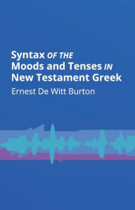 Title: Syntax of the Moods and Tenses in New Testament Greek, Author: Ernest de Witt Burton