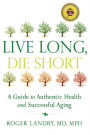 Live Long, Die Short: A Guide to Authentic Health and Successful Aging