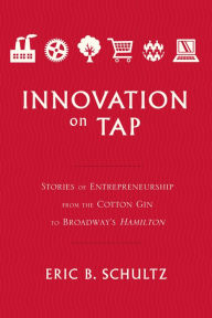 Free download english books in pdf format Innovation on Tap: Stories of Entrepreneurship from the Cotton Gin to Broadway's Hamilton 9781626346635 by Eric B. Schultz in English