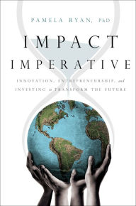 Ebook downloads online free Impact Imperative: Innovation, Entrepreneurship, and Investing to Transform the Future by Pamela Ryan PhD 9781626346659 