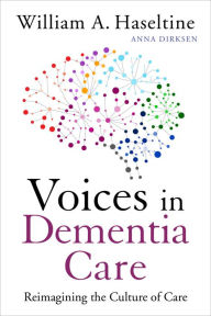 Title: Voices in Dementia Care: Reimagining the Culture of Care, Author: William A. Haseltine