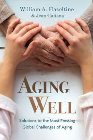 Title: Aging Well: Solutions to the Most Pressing Global Challenges of Aging, Author: William A. Haseltine