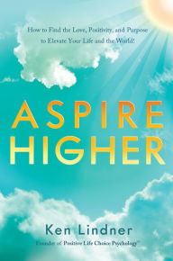 Title: Aspire Higher: How to Find the Love, Positivity, and Purpose to Elevate Your Life and the World!, Author: Ken Lindner