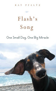 Title: Flash's Song: How One Small Dog Turned into One Big Miracle, Author: Kay Pfaltz