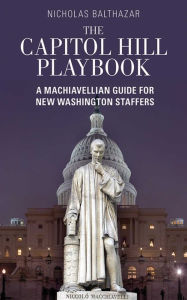 The Capitol Hill Playbook: A Machiavellian Guide for Young Political Professionals
