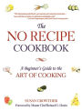 The No Recipe Cookbook: A Beginner's Guide to the Art of Cooking