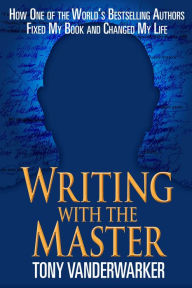 Title: Writing with the Master: How One of the World?s Bestselling Authors Fixed My Book and Changed My Life, Author: Tony Vanderwarker