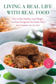 Title: Living a Real Life with Real Food: How to Get Healthy, Lose Weight, and Stay Energized?the Kosher Way, Author: Beth Warren