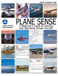 Title: Plane Sense: A Beginner's Guide to Owning and Operating Private Aircraft FAA-H-8083-19A, Author: Nightingale Bamford School