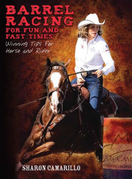 Title: Barrel Racing for Fun and Fast Times: Winning Tips for Horse and Rider, Author: Sharon Camarillo