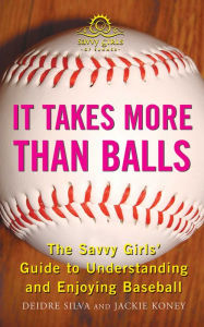 Title: It Takes More Than Balls: The Savvy Girls' Guide to Understanding and Enjoying Baseball, Author: Diedre Silva