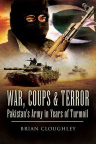 Title: War, Coups and Terror: Pakistan's Army in Years of Turmoil, Author: Brian Cloughley