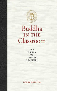 Title: Buddha in the Classroom: Zen Wisdom to Inspire Teachers, Author: Donna Quesada