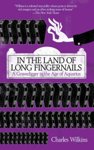 Title: In the Land of Long Fingernails: A Gravedigger in the Age of Aquarius, Author: Charles Wilkins