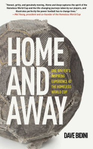 Title: Home and Away: One Writer's Inspiring Experience at the Homeless World Cup, Author: Dave Bidini