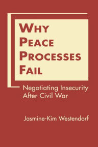 Title: Why Peace Processes Fail: Negotiating Insecurity After Civil War, Author: Jasmine-Kim Westendorf