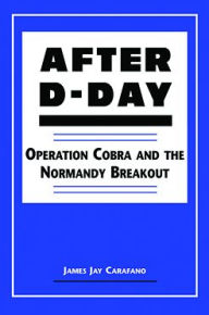Title: After D-Day: Operation Cobra and the Normandy Breakout, Author: James Jay Carafano