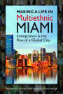 Making a Life in Multiethnic Miami : Immigration and the Rise of a Global City