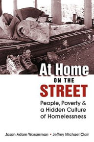 Title: At Home on the Street: People, Poverty, and a Hidden Culture of Homelessness, Author: Jason Adam Wasserman