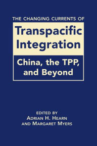 Title: The Changing Currents of Transpacific Integration: Trade, Investment, and Beyond, Author: Adrian H. Hearn