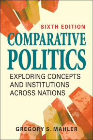 Title: Comparative Politics: Exploring Concepts and Institutions Across Nations, Author: Gregory S. Mahler