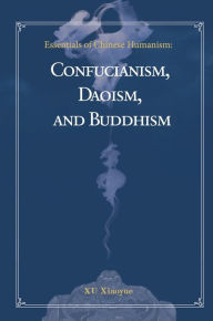 Title: Essentials of Chinese Humanism: Confucianism, Daoism, and Buddhism, Author: Xiaoyue Xu