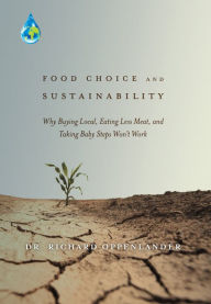 Title: Food Choice and Sustainability: Why Buying Local, Eating Less Meat, and Taking Baby Steps Won't Work, Author: Richard A. Oppenlander