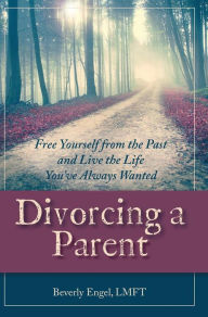 Title: Divorcing a Parent: Free Yourself from the Past and Live the Life You've Always Wanted, Author: Beverly Engel M F C C