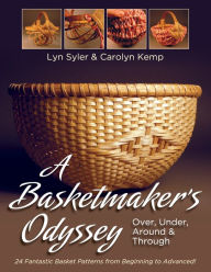Title: A Basketmaker's Odyssey: Over, Under, Around & Through: 24 Great Basket Patterns from Easy Beginner to More Challenging Advanced, Author: Lyn Syler
