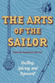 Title: The Arts of the Sailor: Knotting, Splicing and Ropework (Dover Maritime), Author: Hervey Garrett Smith