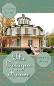 Title: The Octagon House: A Home for All, Author: Orson Squire Fowler