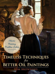 Title: Timeless Techniques for Better Oil Paintings, Author: Tom Browning