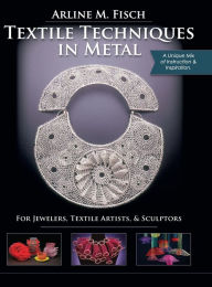 Title: Textile Techniques in Metal: For Jewelers, Textile Artists & Sculptors, Author: Arline Fisch