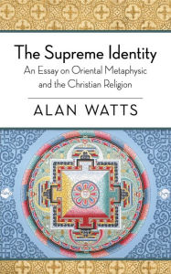 Title: The Supreme Identity: An Essay on Oriental Metaphysic and the Christian Religion, Author: Alan Watts