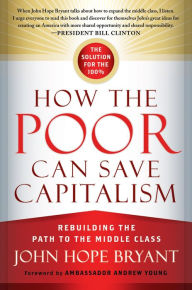 Title: How the Poor Can Save Capitalism: Rebuilding the Path to the Middle Class / Edition 1, Author: John Hope Bryant