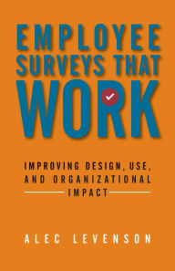 Title: Employee Surveys That Work: Improving Design, Use, and Organizational Impact / Edition 1, Author: Alec Levenson