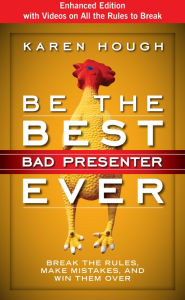 Title: Be the Best Bad Presenter Ever: Break the Rules, Make Mistakes, and Win Them Over, Author: Karen Hough
