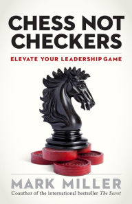 Title: Chess Not Checkers: Elevate Your Leadership Game, Author: Mark Miller
