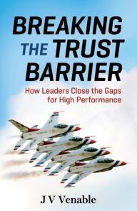 Title: Breaking the Trust Barrier: How Leaders Close the Gaps for High Performance, Author: JV Venable