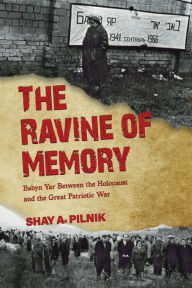 Title: The Ravine of Memory: Babyn Yar Between the Holocaust and the Great Patriotic War, Author: Shay A. Pilnik