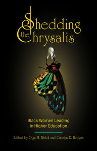 Title: Shedding the Chrysalis: Black Women Leading in Higher Education, Author: Olga M. Welch