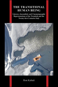 Title: The Transitional Human Being: Literary, Journalistic, and Cinematographic Representations of the Twentieth- and the Twenty-First-Centuries Italy, Author: Ron Kubati