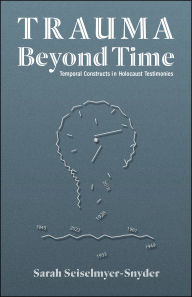 Title: Trauma Beyond Time: Temporal Constructs in Holocaust Testimonies, Author: Sarah Seiselmyer-Snyder