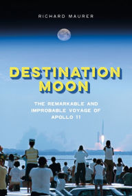 Title: Destination Moon: The Remarkable and Improbable Voyage of Apollo 11, Author: Richard Maurer