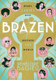 Title: Brazen: Rebel Ladies Who Rocked the World, Author: Pénélope Bagieu