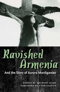 Title: Ravished Armenia and the Story of Aurora Mardiganian, Author: Anthony Slide