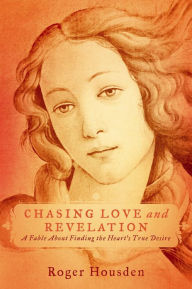 Title: Chasing Love and Revelation: A Fable About Finding the Heart's True Desire, Author: Roger Housden