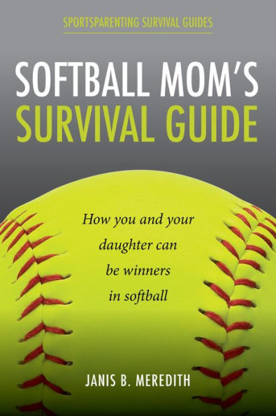Softball Mom's Survival Guide: How you and your daughter can be winners in softball