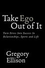 Take Ego Out of It: Turn Stress Into Success In Relationships, Sports and Life