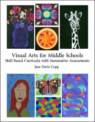 Title: Visual Arts for Middle Schools: Skill Based Curricula with Summative Assessments, Author: Jane Davis Copp